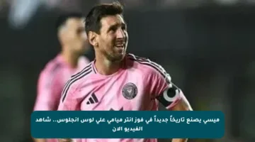 ميسي يصنع تاريخاً جديداً في فوز إنتر ميامي على لوس أنجلوس.. شاهد الفيديو الآن